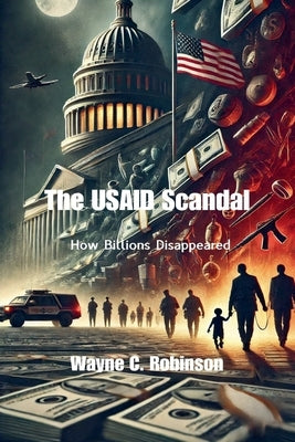 The USAID Scandal: How Billions Disappeared by Robinson, Wayne C.
