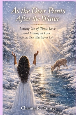 As the Deer Pants After the Water: Letting Go of Toxic Love and Falling in Love with the One Who Never Left by Ramsey, Chanita