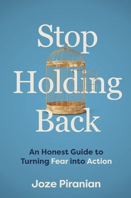 Stop Holding Back: An Honest Guide to Turning Fear Into Action by Piranian, Joze
