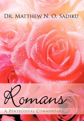 Romans: A Pentecostal Commentary by Sadiku, Matthew O.