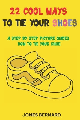 22 Cool Ways to Tie Your Shoes: A Step by Step Picture Guides How to Tie a Shoe by Bernard, Jones