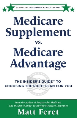 Medicare Supplement vs. Medicare Advantage: The Insider's Guide(TM) to Choosing the Right Plan for You by Feret, Matt