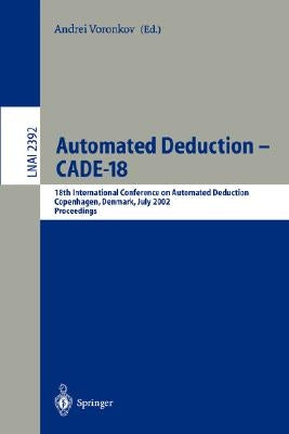 Automated Deduction - Cade-18: 18th International Conference on Automated Deduction, Copenhagen, Denmark, July 27-30, 2002 Proceedings by Voronkov, Andrei