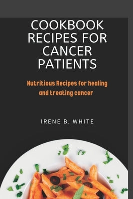 Cookbook Recipes for cancer patients: Nutritious Recipes for healing and treating cancer. by White, Irene B.