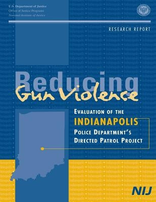 Reducing Gun Violence: Evaluation of the Indianapolis Police Department's Directed Patrol Project by Justice, U. S. Department of