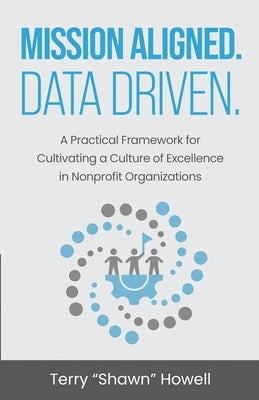 Mission Aligned. Data Driven.: A Practical Framework for Cultivating a Culture of Excellence in Nonprofit Organizations by Howell, Terry Shawn