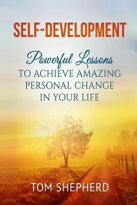 Self Development: Powerful Lessons to Achieve Amazing Personal Change in Your Life by Shepherd, Tom