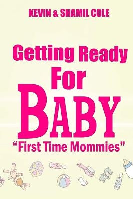 Getting Ready For Baby?: First Time Mommies by Cole Jr, Kevin L.