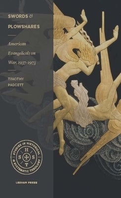 Swords and Plowshares: American Evangelicals on War, 1937-1973 by Padgett, Timothy D.