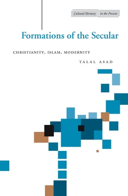 Formations of the Secular: Christianity, Islam, Modernity by Asad, Talal