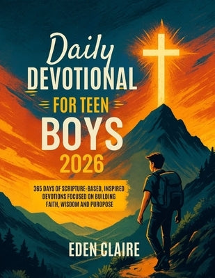 Daily Devotional for Teen Boys 2026: 365 Days of Scripture-based, Inspired Devotions, Focused on Building Faith, Wisdom and Purpose. by Claire, Eden