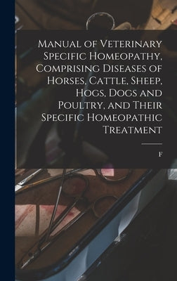 Manual of Veterinary Specific Homeopathy, Comprising Diseases of Horses, Cattle, Sheep, Hogs, Dogs and Poultry, and Their Specific Homeopathic Treatme by Humphreys, F. 1816-1900