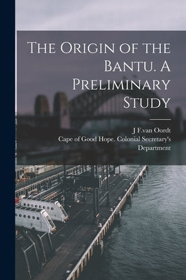 The Origin of the Bantu. A Preliminary Study by Oordt, J. F. Van
