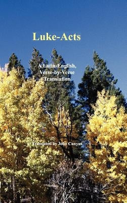 Luke-Acts: A Latin-English, Verse-By-Verse Translation by Cunyus, John G.