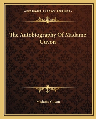 The Autobiography of Madame Guyon the Autobiography of Madame Guyon by Guyon, Madame