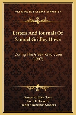 Letters And Journals Of Samuel Gridley Howe: During The Greek Revolution (1907) by Howe, Samuel Gridley