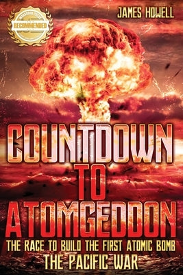 Countdown to Atomgeddon: Pacific War: The Race to Build The First Atomic Bomb by Howell, James