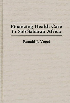 Financing Health Care in Sub-Saharan Africa by Vogel, Ronald J.