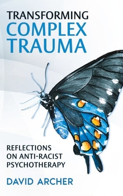Transforming Complex Trauma: Reflections on Anti-Racist Psychotherapy by Archer, David