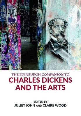 The Edinburgh Companion to Charles Dickens and the Arts by John, Juliet