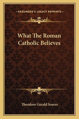 What The Roman Catholic Believes by Soares, Theodore Gerald