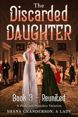 The Discarded Daughter Book 3 - Reunited: A Pride and Prejudice Variation by A. Lady, Shana Granderson