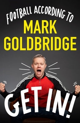 Get In!: Football According to Mark Goldbridge by Goldbridge, Mark