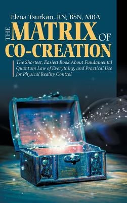 The Matrix of Co-Creation: The Shortest, Easiest Book About Fundamental Quantum Law of Everything, and Practical Use for Physical Reality Control by Tsurkan, Bsn Mba