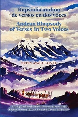 Rapsodia andina de versos en dos voces. Andean Rhapsody of Verses in Two Voices: Un viaje po?tico de amor, tristeza y aprendizaje. A Poetic Journey of by Falvey, Betty Ayala