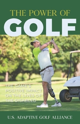The Power of Golf: The Game's Positive Impact On The Lives Of The Disabled by Golf Alliance, Us Adaptive