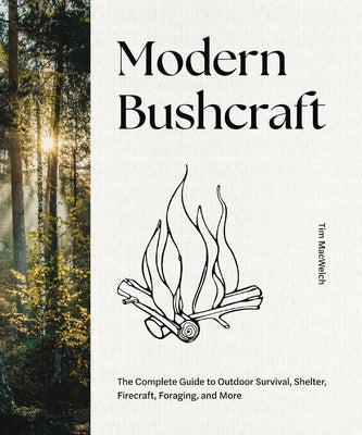 Modern Bushcraft: The Complete Guide to Outdoor Survival, Shelter, Firecraft, Foraging, and More by Macwelch, Tim