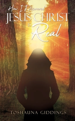 How I Discovered Jesus Christ Is Real by Giddings, Toshauna