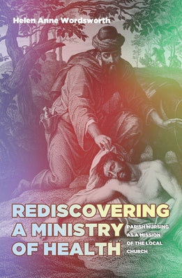 Rediscovering a Ministry of Health: Parish Nursing as a Mission of the Local Church by Wordsworth, Helen A.