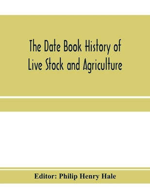 The date book history of live stock and agriculture; a simple record of historical events and victories of peaceful industries. Published in connectio by Henry Hale, Philip