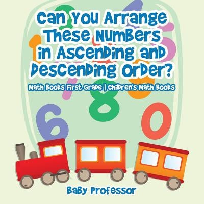 Can You Arrange These Numbers in Ascending and Descending Order? - Math Books First Grade Children's Math Books by Baby Professor