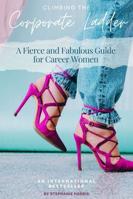 Fearlessly Climbing the Corporate Ladder: A Fierce and Fabulous Guide for Career Women by Harris, Stephanie