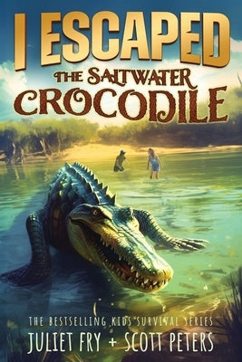 I Escaped The Saltwater Crocodile: Apex Predator Of The Wild by Peters, Scott