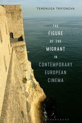 The Figure of the Migrant in Contemporary European Cinema by Trifonova, Temenuga