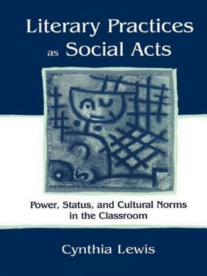 Literary Practices As Social Acts: Power, Status, and Cultural Norms in the Classroom by Lewis, Cynthia