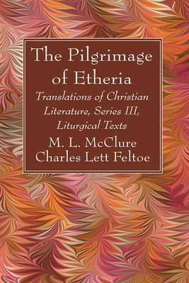 The Pilgrimage of Etheria: Translations of Christian Literature, Series III, Liturgical Texts by McClure, M. L.