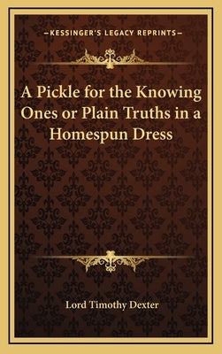 A Pickle for the Knowing Ones or Plain Truths in a Homespun Dress by Dexter, Lord Timothy