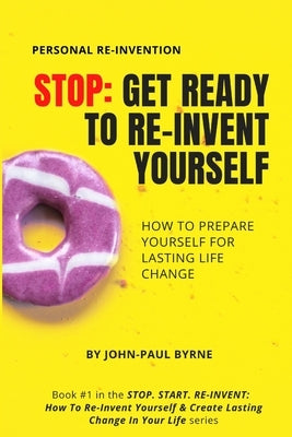 Stop: Get Ready To Re-Invent Yourself: How To Prepare Yourself For Lasting Life Change by Byrne, John-Paul