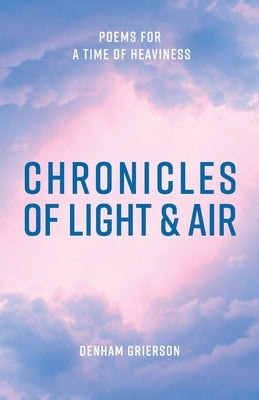 Chronicles of Light & Air: Poems for a Time of Heaviness by Grierson, Denham