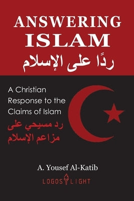 Answering Islam: A Christian Response to the Claims of Islam by Al-Katib, A. Yousef