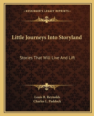 Little Journeys Into Storyland: Stories That Will Live And Lift by Reynolds, Louis B.