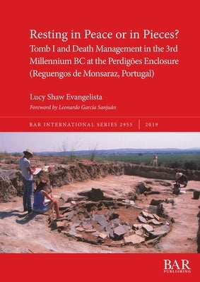 Resting in Peace or in Pieces? Tomb I and Death Management in the 3rd Millennium BC at the Perdigões Enclosure (Reguengos de Monsaraz, Portugal): Unde by Shaw Evangelista, Lucy