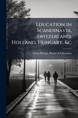 Education in Scandinavia, Switzerland, Holland, Hungary, &c by Great Britain Board of Education