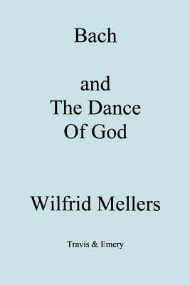 Bach and the Dance of God by Mellers, Wilfrid
