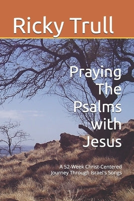 Praying The Psalms with Jesus: A 52-Week Christ-Centered Journey Through Israel's Songs by Trull, Ricky