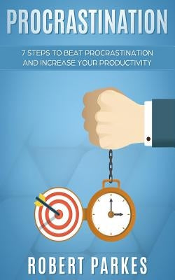 Procrastination: 7 Steps to Beat Procrastination and Increase Your Productivity (Procrastination Series Book 1) by Parkes, Robert